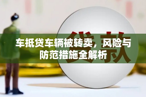 前锋车抵贷车辆被转卖，风险与防范措施全解析