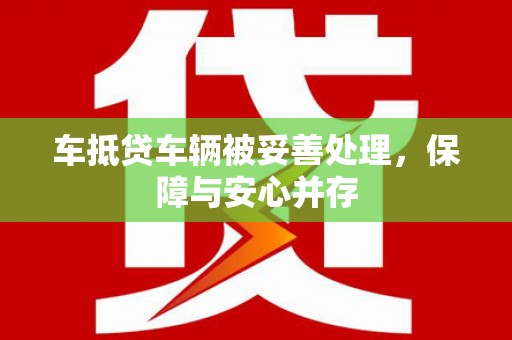 阳信车抵贷车辆被妥善处理，保障与安心并存