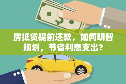 绥德房抵贷提前还款，如何明智规划，节省利息支出？