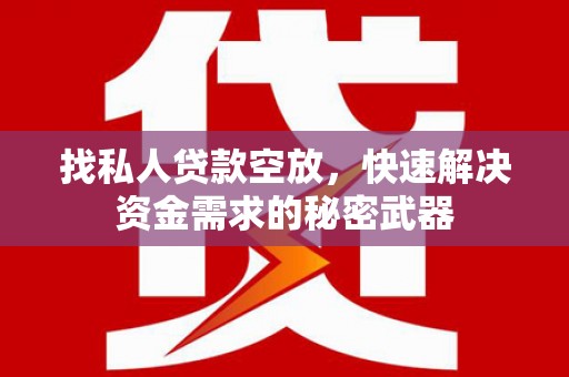 瑞昌找私人贷款空放，快速解决资金需求的秘密武器