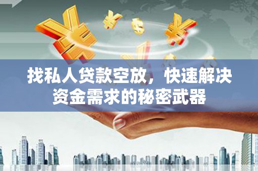河津找私人贷款空放，快速解决资金需求的秘密武器