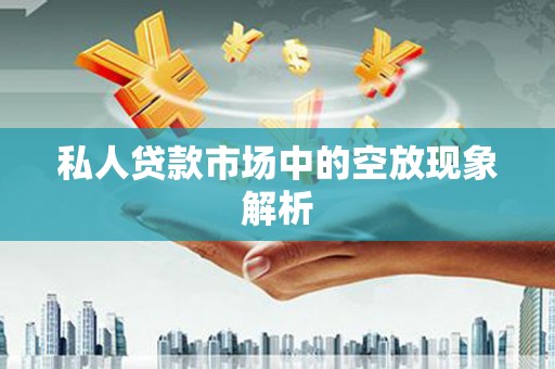 汕头私人贷款市场中的空放现象解析